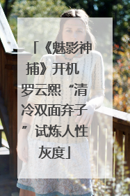 《魅影神捕》开机 罗云熙“清冷双面弃子”试炼人性灰度