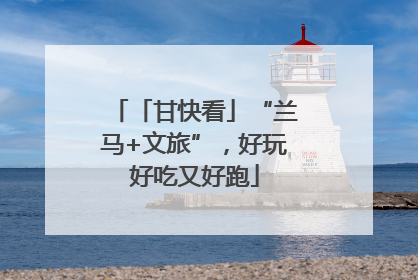 「甘快看」“兰马+文旅”，好玩好吃又好跑
