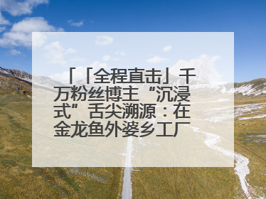 「全程直击」千万粉丝博主“沉浸式”舌尖溯源：在金龙鱼外婆乡工厂寻回记忆中