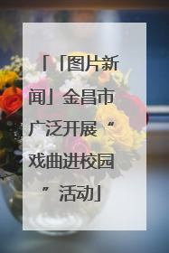 「图片新闻」金昌市广泛开展“戏曲进校园”活动