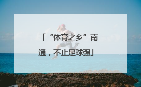 “体育之乡”南通，不止足球强