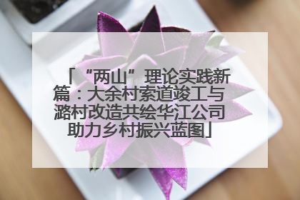 “两山”理论实践新篇：大余村索道竣工与潞村改造共绘华江公司助力乡村振兴蓝图