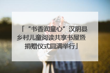 “书香润童心”汉阴县乡村儿童阅读共享书屋暨捐赠仪式圆满举行