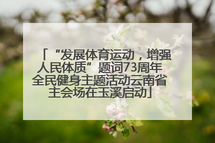 “发展体育运动，增强人民体质”题词73周年全民健身主题活动云南省主会场在玉溪启动