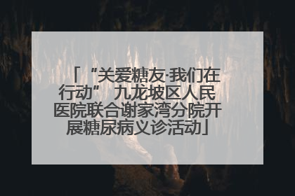“关爱糖友·我们在行动” 九龙坡区人民医院联合谢家湾分院开展糖尿病义诊活动