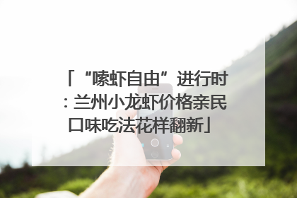 “嗦虾自由”进行时：兰州小龙虾价格亲民口味吃法花样翻新