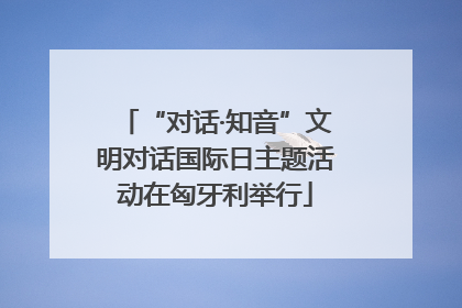“对话·知音”文明对话国际日主题活动在匈牙利举行