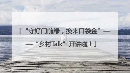 “守好门前绿，换来口袋金”——“乡村Talk”开讲啦！
