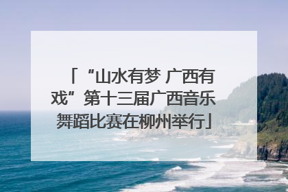 “山水有梦 广西有戏”第十三届广西音乐舞蹈比赛在柳州举行