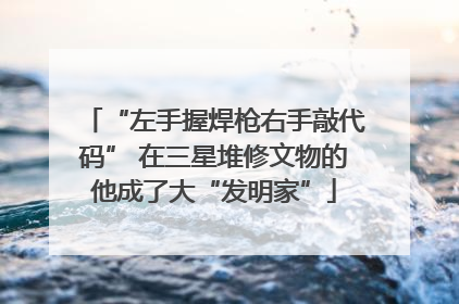 “左手握焊枪右手敲代码” 在三星堆修文物的他成了大“发明家”