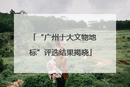 “广州十大文物地标”评选结果揭晓
