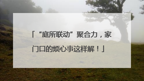 “庭所联动”聚合力，家门口的烦心事这样解！