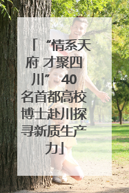 “情系天府 才聚四川” 40名首都高校博士赴川探寻新质生产力