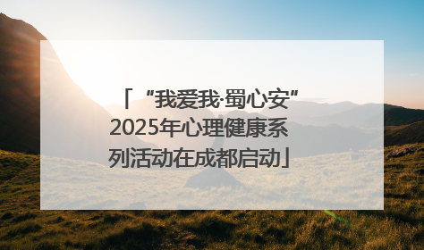 “我爱我·蜀心安”2025年心理健康系列活动在成都启动