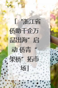 “浙江省侨助千企万品出海”启动 侨青“架桥”拓市场