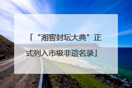 “湘窖封坛大典”正式列入市级非遗名录
