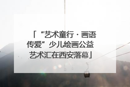 “艺术童行・画语传爱”少儿绘画公益艺术汇在西安落幕