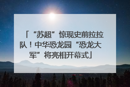 “苏超”惊现史前拉拉队！中华恐龙园“恐龙大军”将亮相开幕式