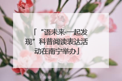 “语未来·一起发现”科普阅读表达活动在南宁举办