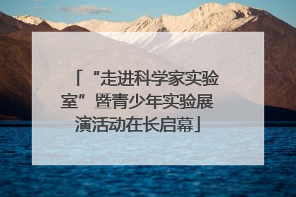 “走进科学家实验室”暨青少年实验展演活动在长启幕