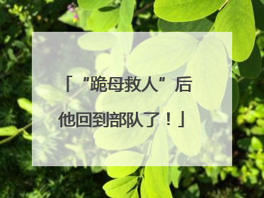 “跪母救人”后 他回到部队了！