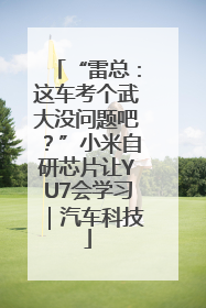 “雷总：这车考个武大没问题吧？”小米自研芯片让YU7会学习｜汽车科技