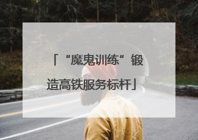 “魔鬼训练”锻造高铁服务标杆