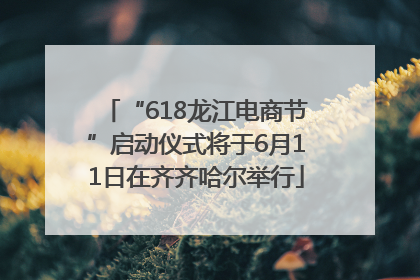 “618龙江电商节”启动仪式将于6月11日在齐齐哈尔举行