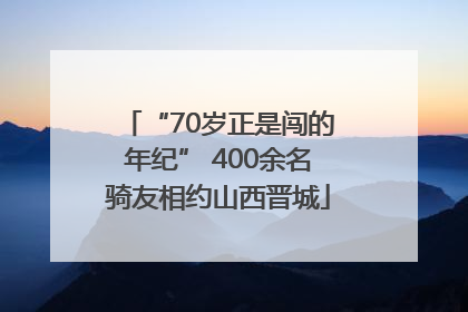 “70岁正是闯的年纪” 400余名骑友相约山西晋城