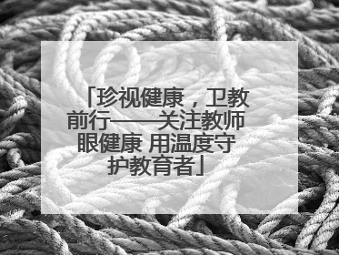 珍视健康，卫教前行——关注教师眼健康 用温度守护教育者
