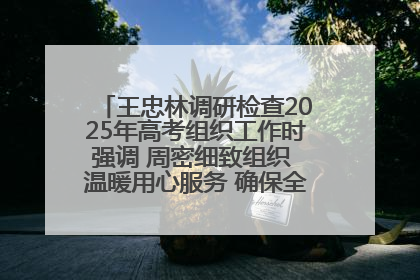 王忠林调研检查2025年高考组织工作时强调 周密细致组织 温暖用心服务 确保全省高考安全有序顺利