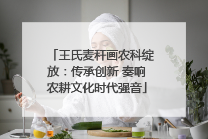 王氏麦秆画农科绽放：传承创新 奏响农耕文化时代强音