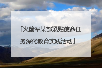 火箭军某部紧贴使命任务深化教育实践活动