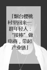 烟台樱桃村里回来一群年轻人：“接棒”做电商，带起产业链