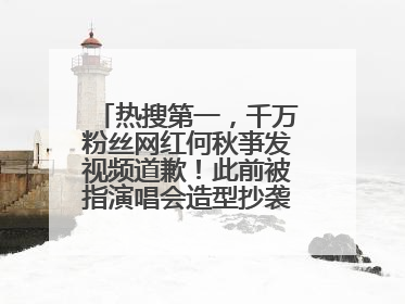 热搜第一，千万粉丝网红何秋亊发视频道歉！此前被指演唱会造型抄袭汪苏泷