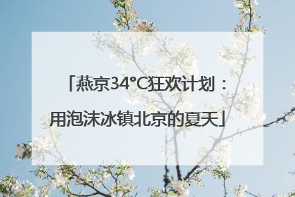 燕京34°C狂欢计划：用泡沫冰镇北京的夏天