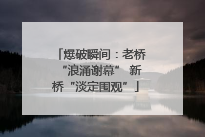 爆破瞬间：老桥“浪涌谢幕” 新桥“淡定围观”