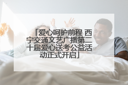 爱心呵护前程 西宁交通文艺广播第二十届爱心送考公益活动正式开启