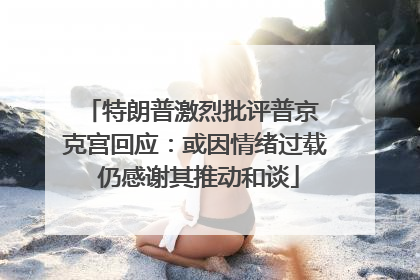 特朗普激烈批评普京 克宫回应：或因情绪过载 仍感谢其推动和谈