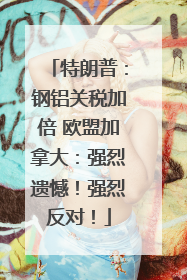 特朗普：钢铝关税加倍 欧盟加拿大：强烈遗憾！强烈反对！
