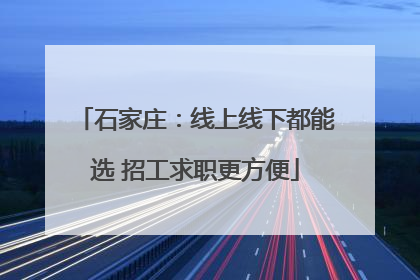 石家庄：线上线下都能选 招工求职更方便