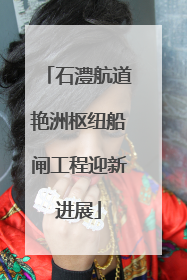 石澧航道艳洲枢纽船闸工程迎新进展