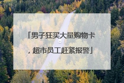 男子狂买大量购物卡，超市员工赶紧报警