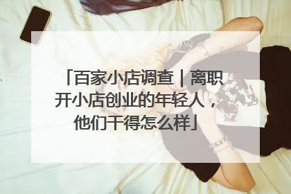 百家小店调查｜离职开小店创业的年轻人，他们干得怎么样