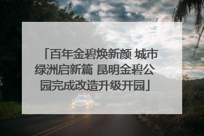 百年金碧焕新颜 城市绿洲启新篇 昆明金碧公园完成改造升级开园