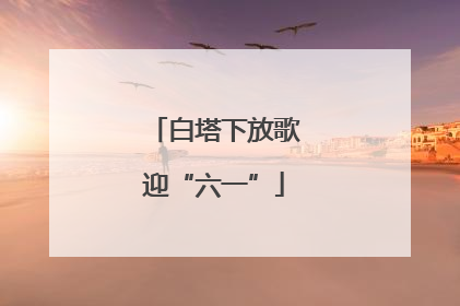 白塔下放歌迎“六一”