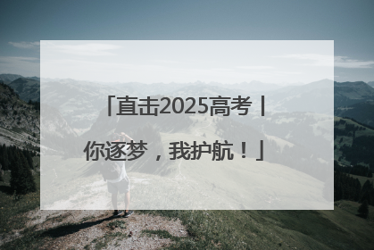 直击2025高考丨你逐梦，我护航！