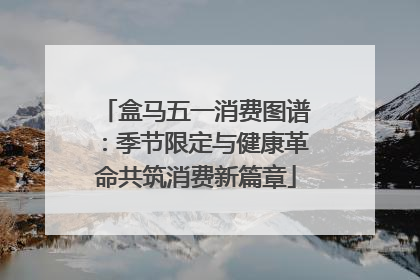盒马五一消费图谱：季节限定与健康革命共筑消费新篇章