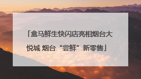 盒马鲜生快闪店亮相烟台大悦城 烟台“尝鲜”新零售