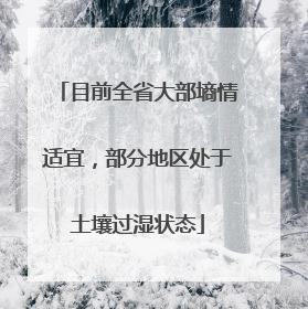 目前全省大部墒情适宜，部分地区处于土壤过湿状态